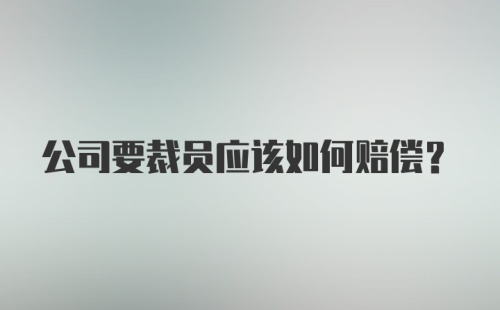 公司要裁员应该如何赔偿？