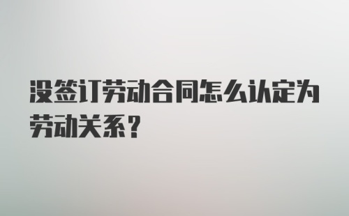 没签订劳动合同怎么认定为劳动关系？