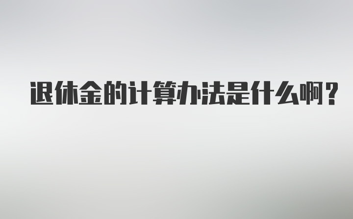 退休金的计算办法是什么啊？