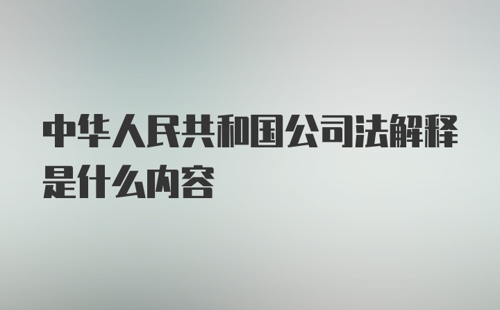 中华人民共和国公司法解释是什么内容