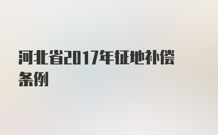 河北省2017年征地补偿条例