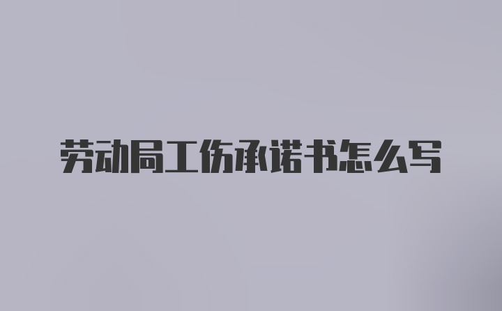 劳动局工伤承诺书怎么写