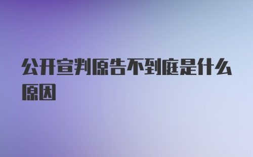 公开宣判原告不到庭是什么原因