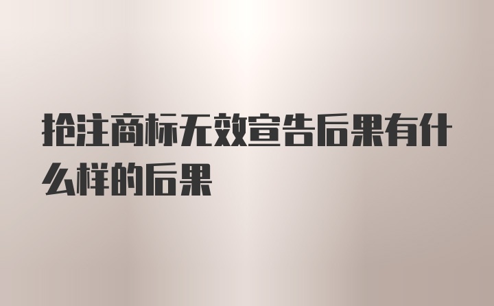 抢注商标无效宣告后果有什么样的后果