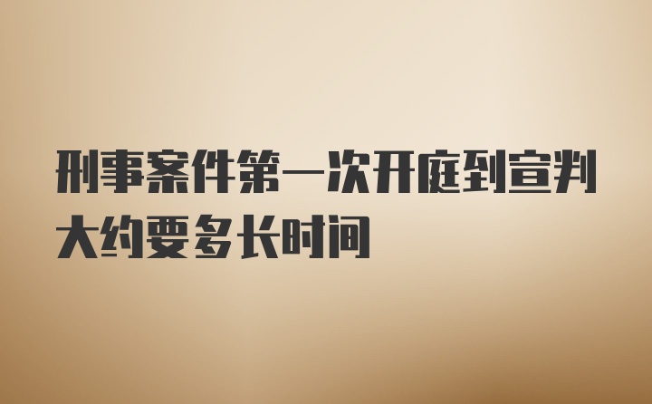 刑事案件第一次开庭到宣判大约要多长时间