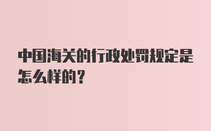 中国海关的行政处罚规定是怎么样的？