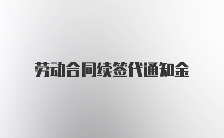 劳动合同续签代通知金