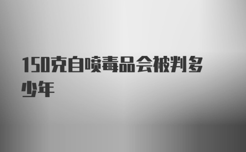 150克自喷毒品会被判多少年