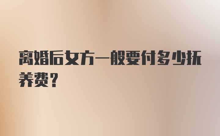 离婚后女方一般要付多少抚养费？