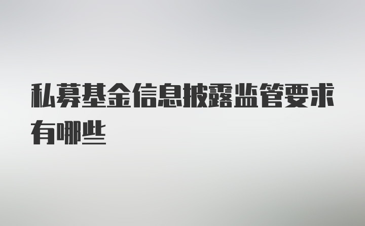 私募基金信息披露监管要求有哪些