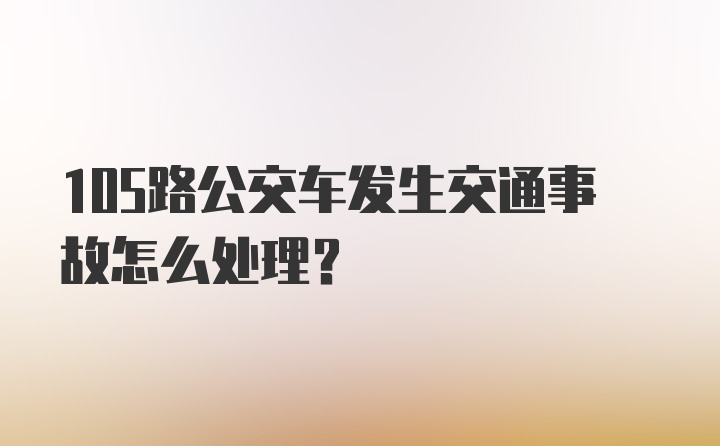 105路公交车发生交通事故怎么处理？