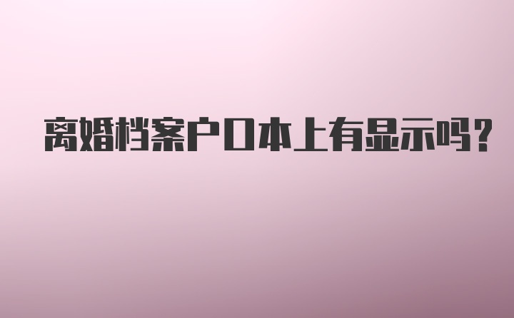 离婚档案户口本上有显示吗？