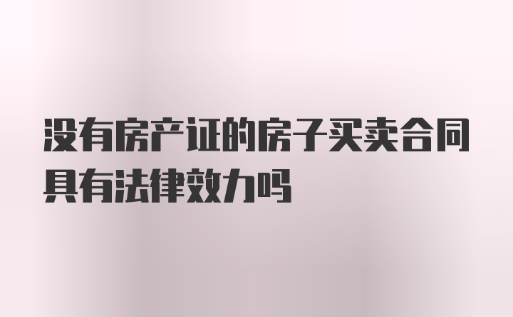 没有房产证的房子买卖合同具有法律效力吗