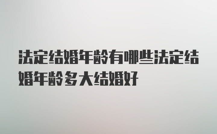 法定结婚年龄有哪些法定结婚年龄多大结婚好