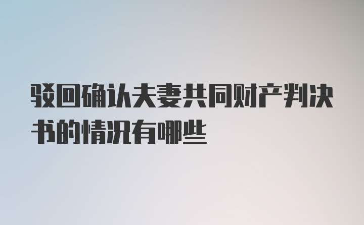 驳回确认夫妻共同财产判决书的情况有哪些