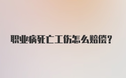 职业病死亡工伤怎么赔偿？