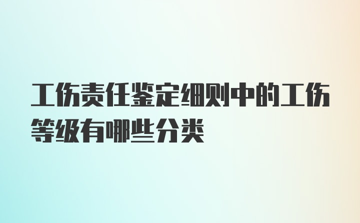 工伤责任鉴定细则中的工伤等级有哪些分类