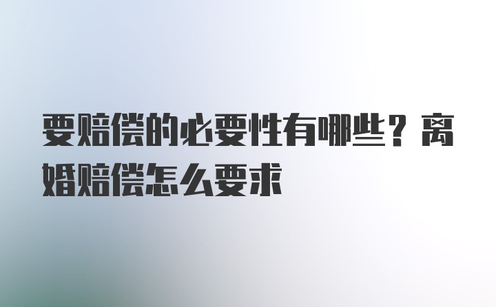 要赔偿的必要性有哪些？离婚赔偿怎么要求