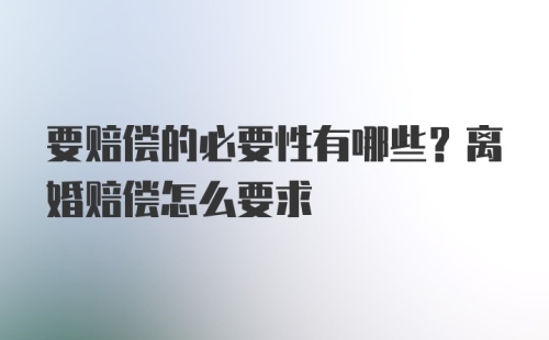 要赔偿的必要性有哪些？离婚赔偿怎么要求