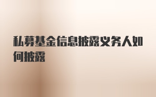 私募基金信息披露义务人如何披露