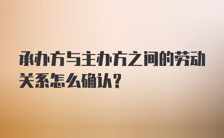 承办方与主办方之间的劳动关系怎么确认？