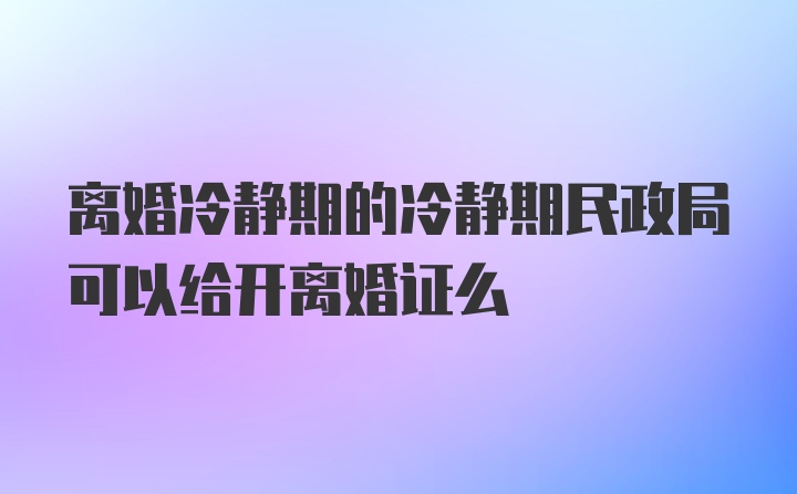 离婚冷静期的冷静期民政局可以给开离婚证么