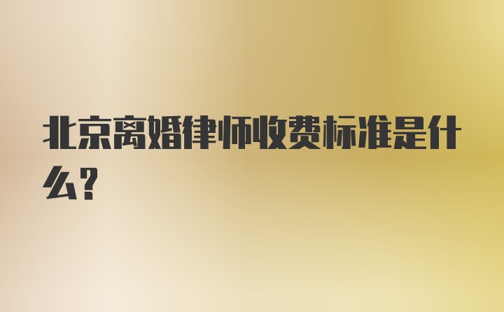 北京离婚律师收费标准是什么？