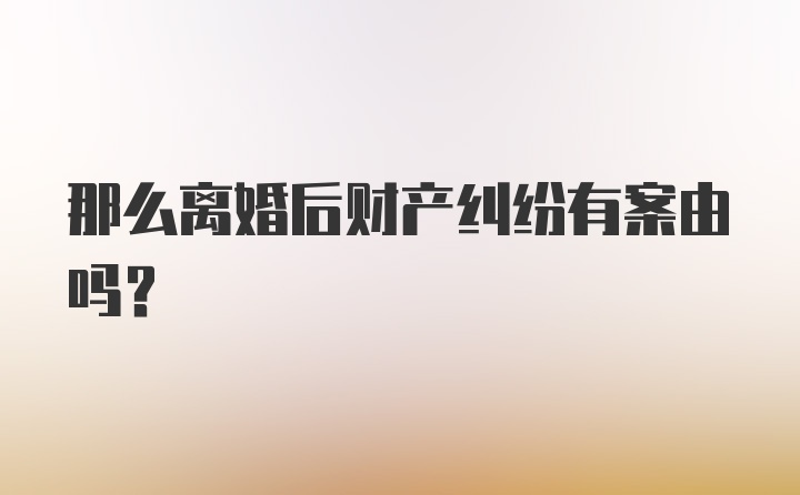 那么离婚后财产纠纷有案由吗？