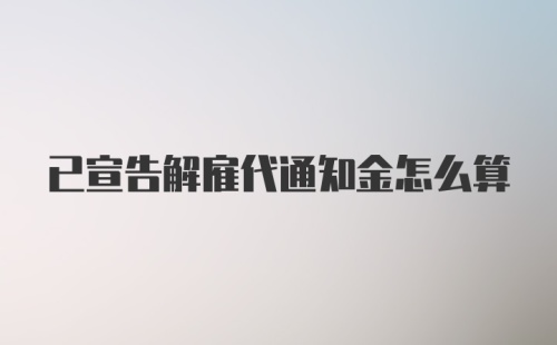 已宣告解雇代通知金怎么算