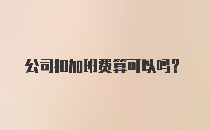 公司扣加班费算可以吗？