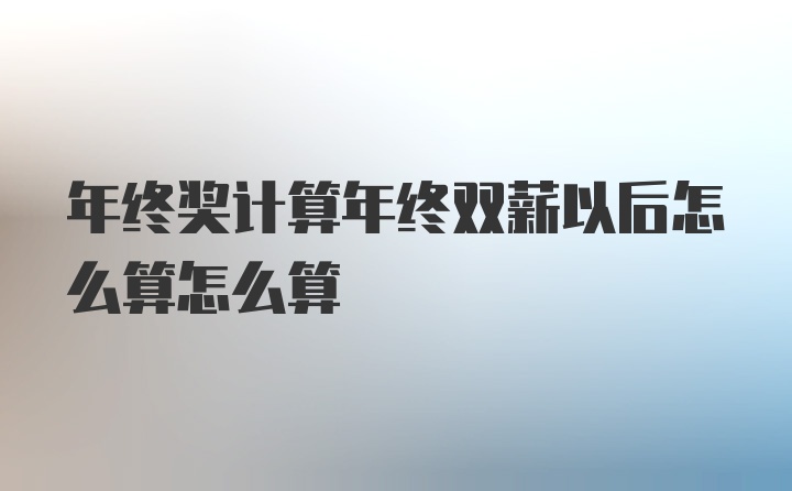 年终奖计算年终双薪以后怎么算怎么算