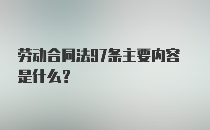 劳动合同法97条主要内容是什么？