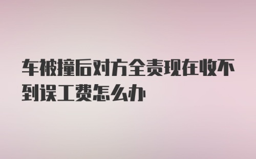 车被撞后对方全责现在收不到误工费怎么办