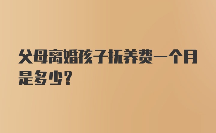 父母离婚孩子抚养费一个月是多少？