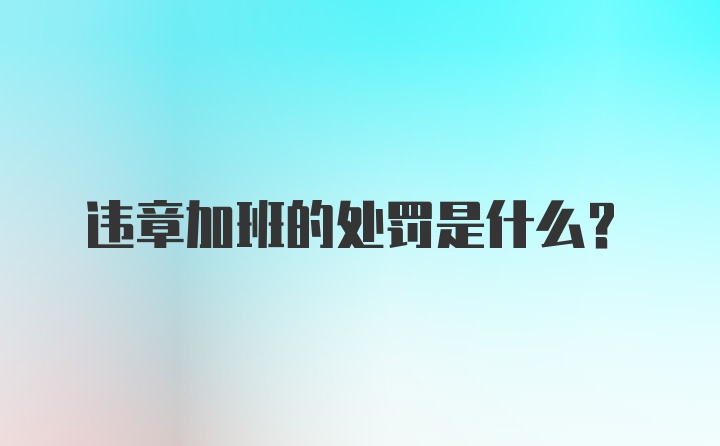 违章加班的处罚是什么？