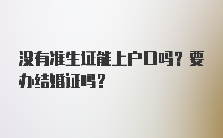 没有准生证能上户口吗？要办结婚证吗？