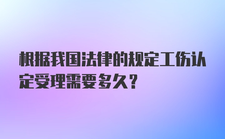 根据我国法律的规定工伤认定受理需要多久？