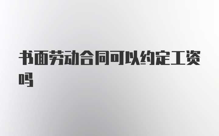 书面劳动合同可以约定工资吗