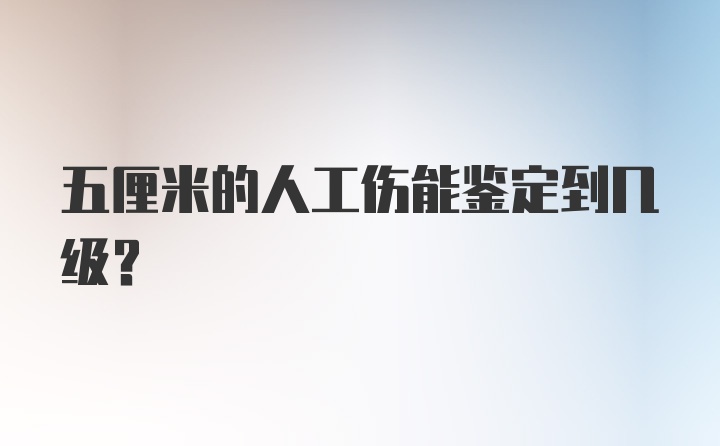 五厘米的人工伤能鉴定到几级?