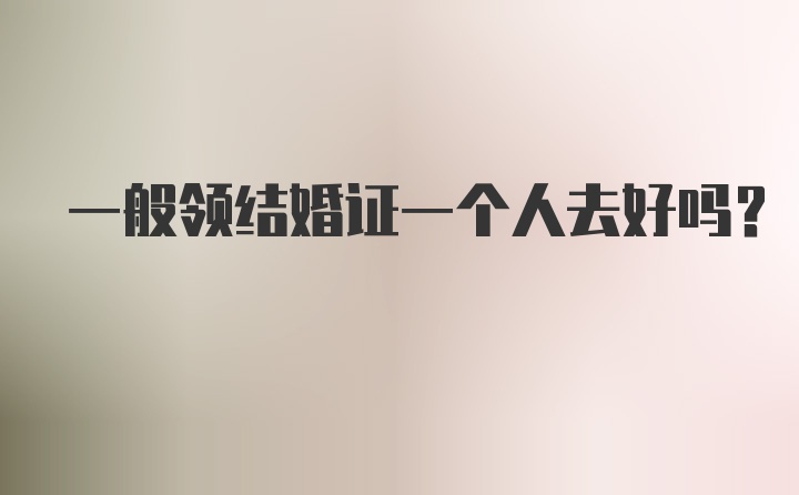 一般领结婚证一个人去好吗？
