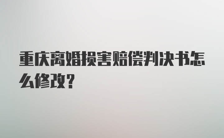 重庆离婚损害赔偿判决书怎么修改？