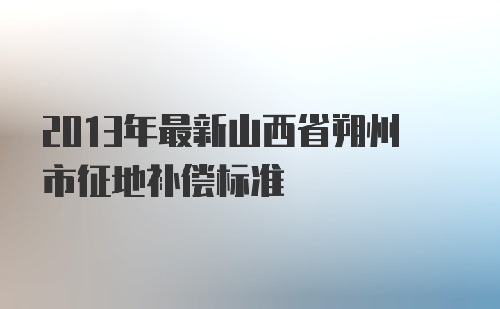 2013年最新山西省朔州市征地补偿标准