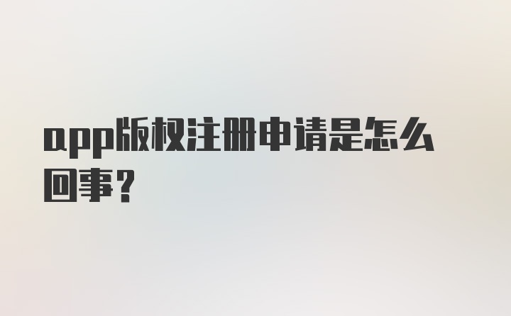 app版权注册申请是怎么回事?