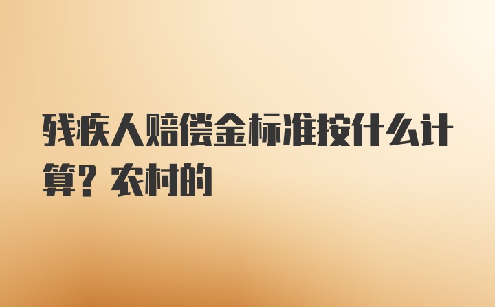 残疾人赔偿金标准按什么计算？农村的