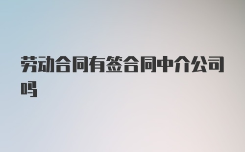 劳动合同有签合同中介公司吗