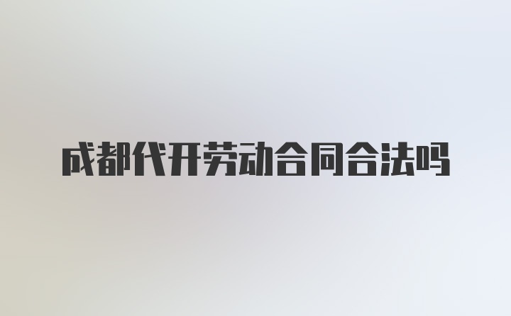 成都代开劳动合同合法吗