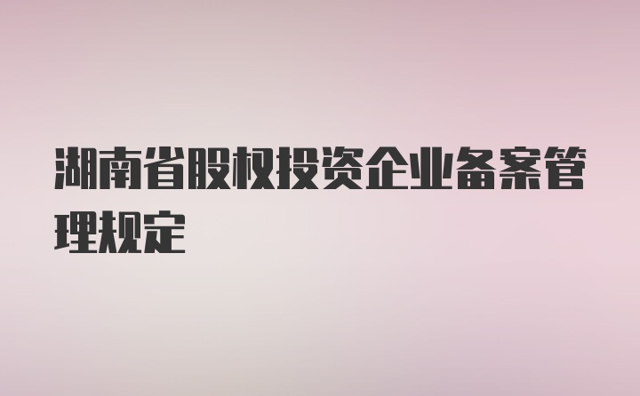 湖南省股权投资企业备案管理规定