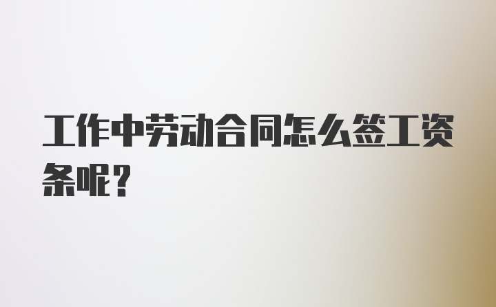 工作中劳动合同怎么签工资条呢？