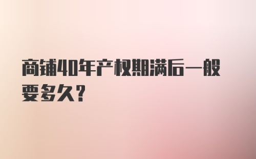 商铺40年产权期满后一般要多久？