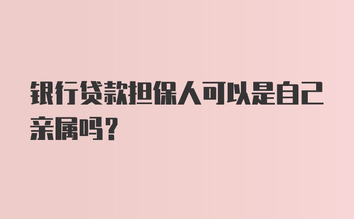 银行贷款担保人可以是自己亲属吗?